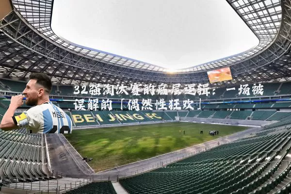 32强淘汰赛的底层逻辑:一场被误解的「偶然性狂欢」