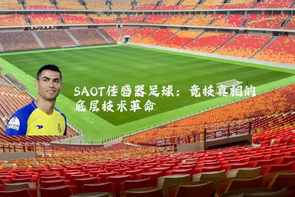 SAOT传感器足球:竞技真相的底层技术革命