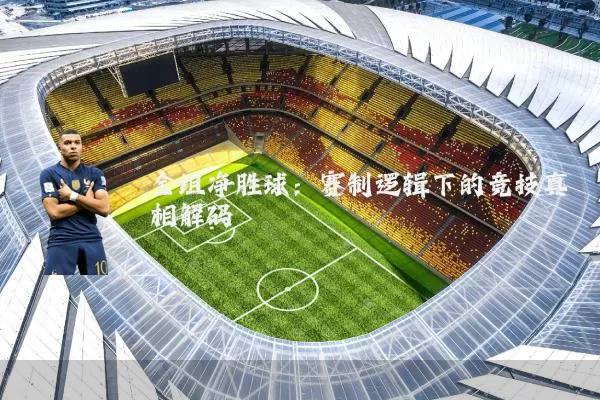 全组净胜球:赛制逻辑下的竞技真相解码