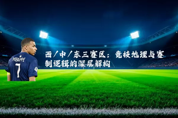 西/中/东三赛区:竞技地理与赛制逻辑的深层解构