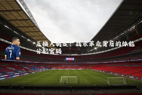 五换人制度:战术革命背后的体能分配密码
