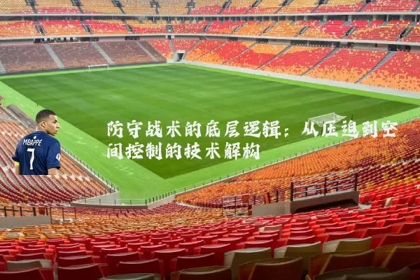 防守战术的底层逻辑:从压迫到空间控制的技术解构