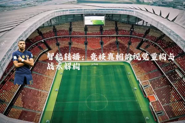 智能转播:竞技真相的视觉重构与战术解构