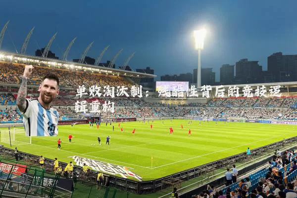 单败淘汰制:残酷性背后的竞技逻辑重构