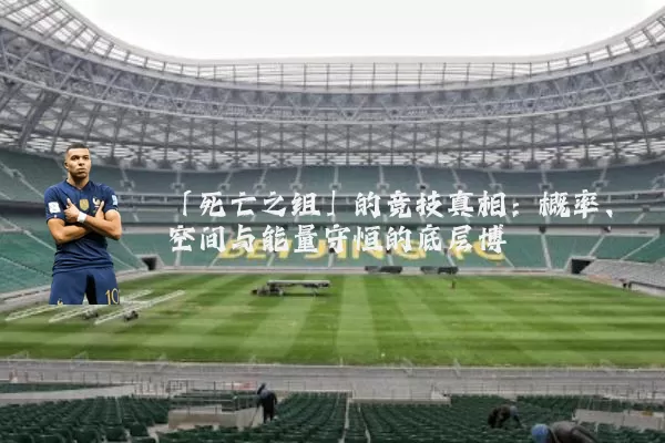 「死亡之组」的竞技真相:概率、空间与能量守恒的底层博弈