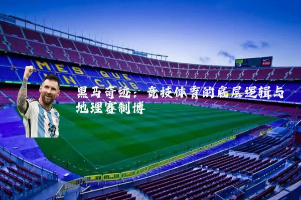 黑马奇迹:竞技体育的底层逻辑与地理赛制博弈