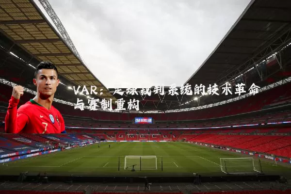 VAR:足球裁判系统的技术革命与赛制重构