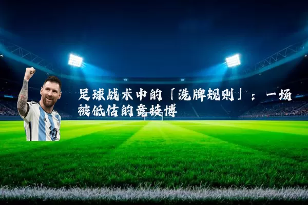 足球战术中的「洗牌规则」:一场被低估的竞技博弈
