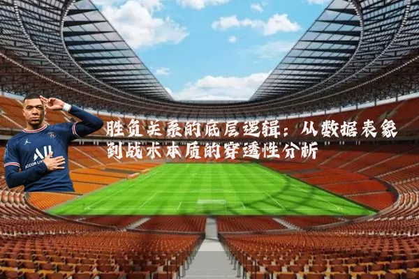 胜负关系的底层逻辑：从数据表象到战术本质的穿透性分析