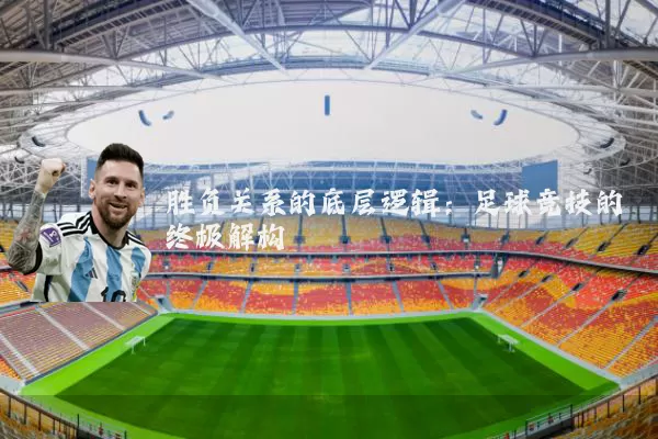 胜负关系的底层逻辑：足球竞技的终极解构