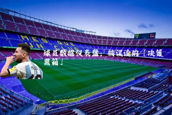 球员数据仪表盘：被误读的「决策黑箱」