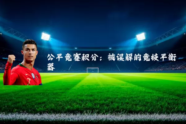 公平竞赛积分：被误解的竞技平衡器