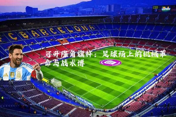 可升降角旗杆：足球场上的机械革命与战术博弈