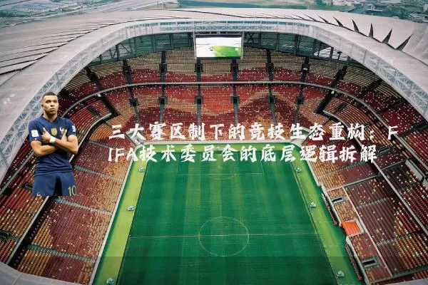 三大赛区制下的竞技生态重构:FIFA技术委员会的底层逻辑拆解