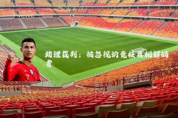 助理裁判:被忽视的竞技真相解码者