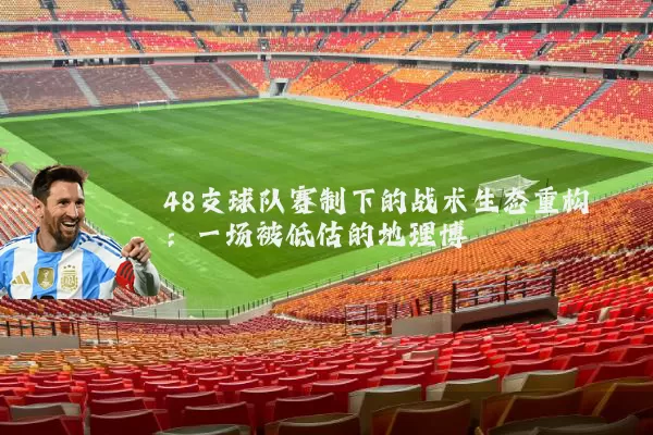 48支球队赛制下的战术生态重构:一场被低估的地理博弈