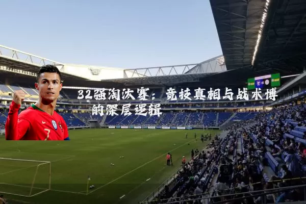 32强淘汰赛：竞技真相与战术博弈的深层逻辑