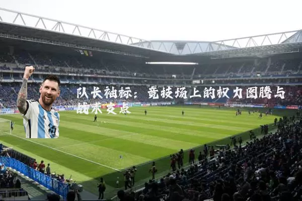 队长袖标：竞技场上的权力图腾与战术支点